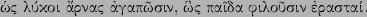 \begin{greek}w(j lu'koi a)'rnaj a)gapw=s\vert in, w(\lq j pai=da filou=s\vert in e)ras\vert tai'.\end{greek}