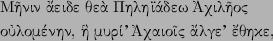 \begin{greek}Mh=nin a)'eide qea\lq  Phlhi+a'dew )Axilh=oj
\par
ou)lome'nhn, h(\lq  muri'{'} )Axaioi=j a)'lge{'} e)'qhke,\end{greek}